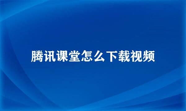 腾讯课堂怎么下载视频