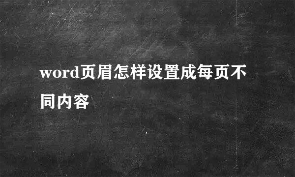 word页眉怎样设置成每页不同内容