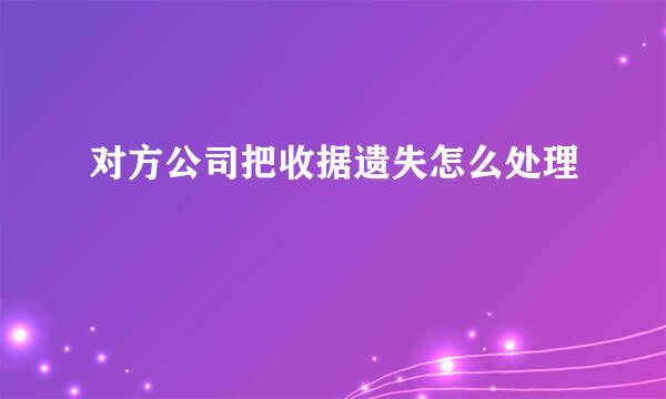 对方公司把收据遗失怎么处理