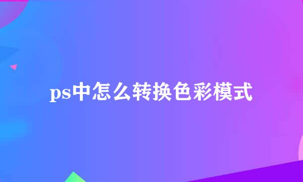 ps中怎么转换色彩模式