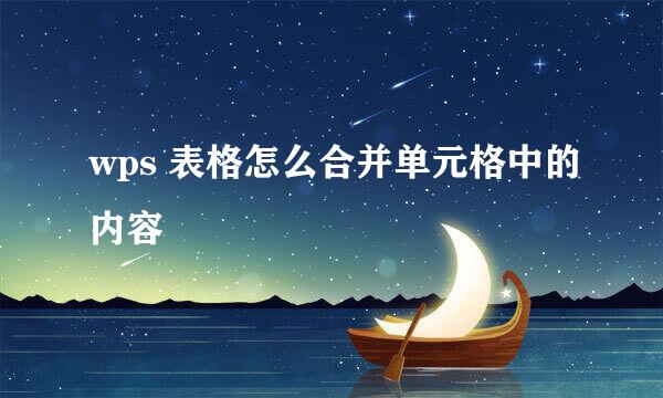wps 表格怎么合并单元格中的内容