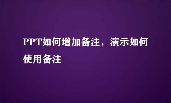 PPT如何增加备注，演示如何使用备注