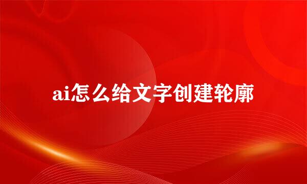 ai怎么给文字创建轮廓