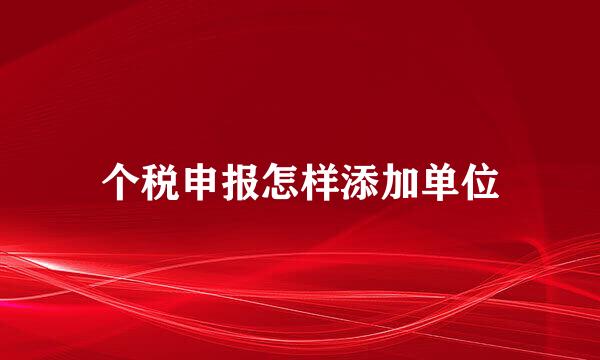 个税申报怎样添加单位