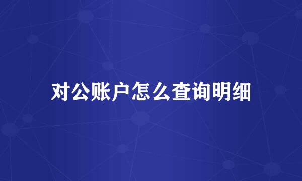 对公账户怎么查询明细
