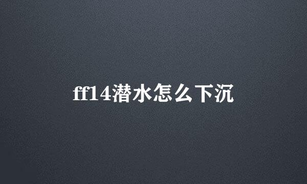 ff14潜水怎么下沉