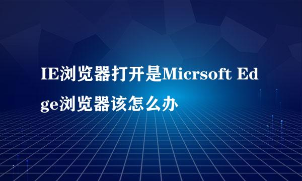 IE浏览器打开是Micrsoft Edge浏览器该怎么办