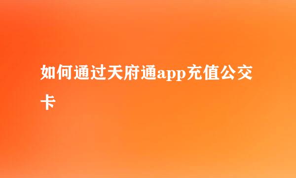 如何通过天府通app充值公交卡