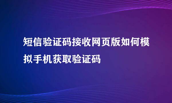 短信验证码接收网页版如何模拟手机获取验证码
