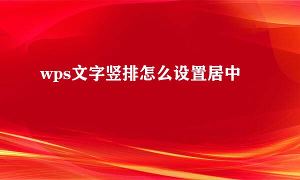 wps文字竖排怎么设置居中