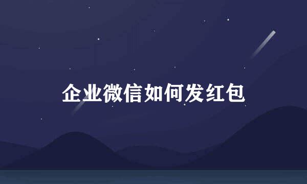 企业微信如何发红包