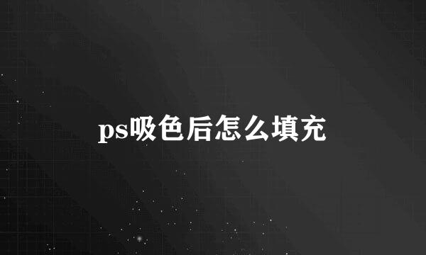 ps吸色后怎么填充