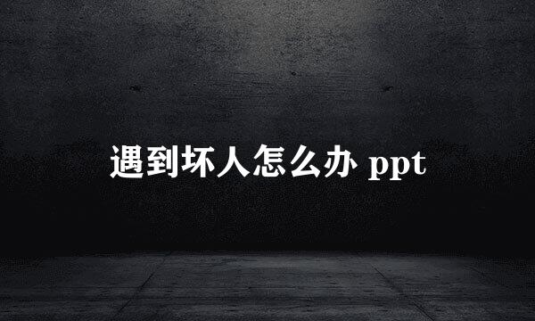 遇到坏人怎么办 ppt