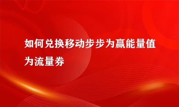 如何兑换移动步步为赢能量值为流量券