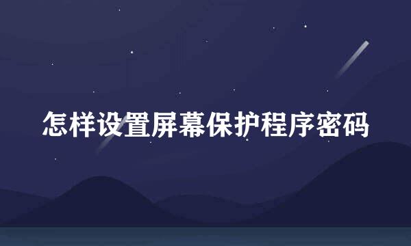怎样设置屏幕保护程序密码