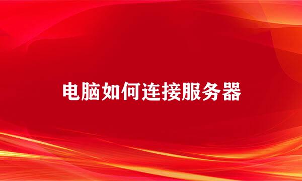 电脑如何连接服务器