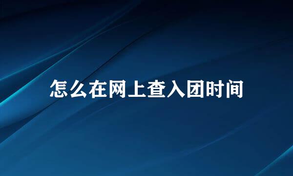怎么在网上查入团时间