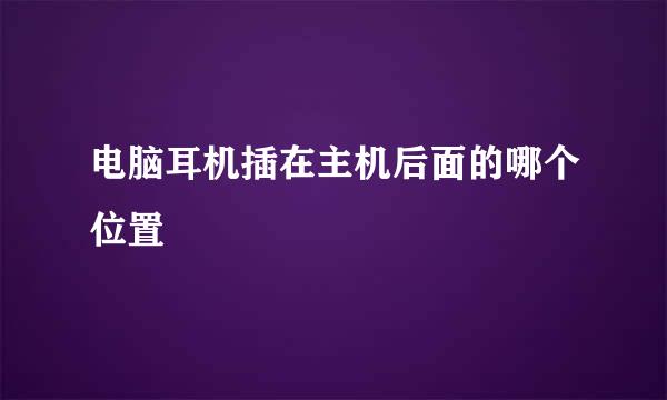 电脑耳机插在主机后面的哪个位置
