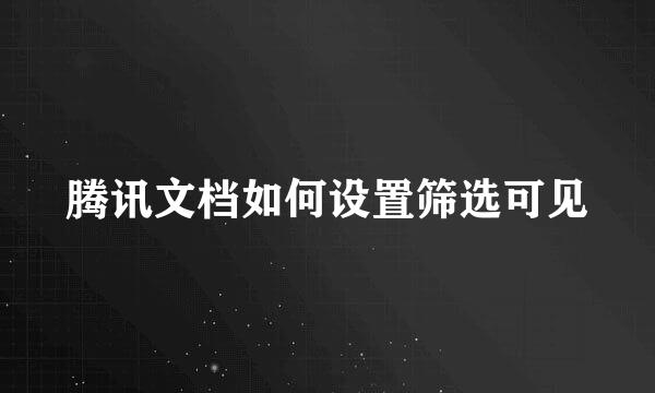 腾讯文档如何设置筛选可见