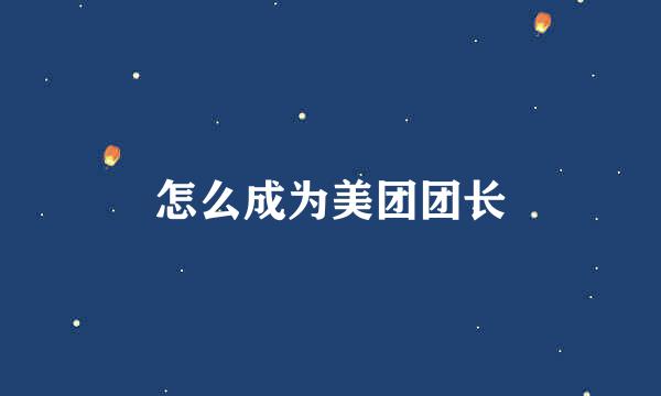 怎么成为美团团长