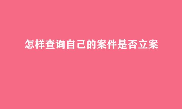 怎样查询自己的案件是否立案