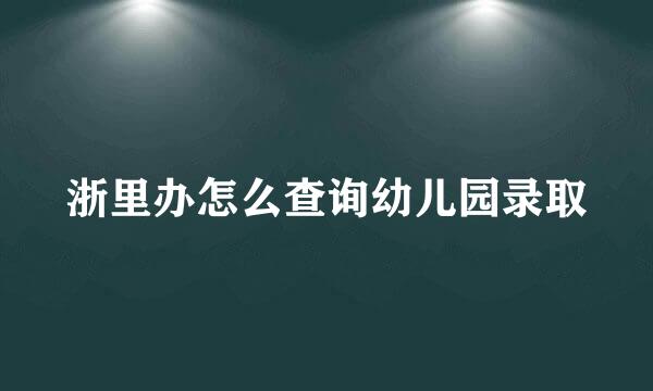 浙里办怎么查询幼儿园录取