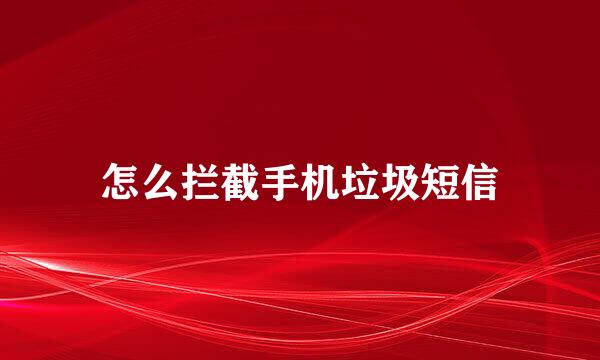 怎么拦截手机垃圾短信
