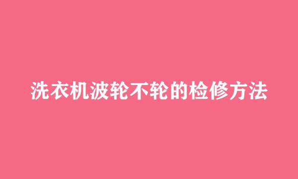 洗衣机波轮不轮的检修方法