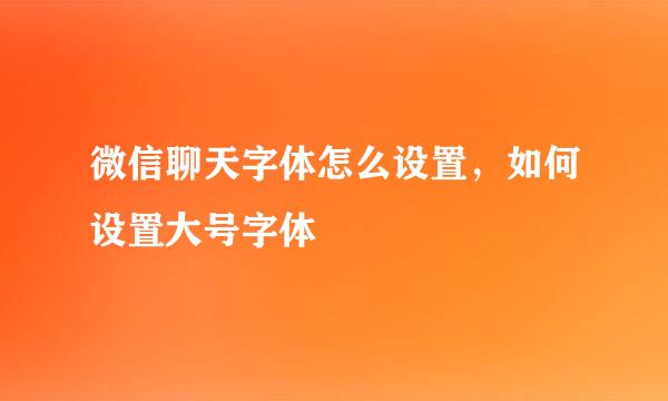 微信聊天字体怎么设置，如何设置大号字体