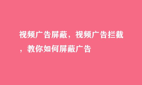 视频广告屏蔽，视频广告拦截，教你如何屏蔽广告