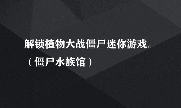 解锁植物大战僵尸迷你游戏。（僵尸水族馆）