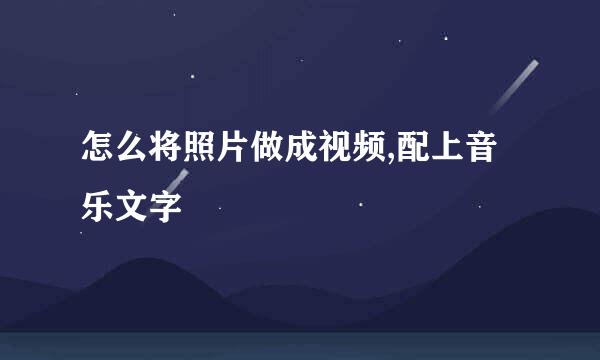 怎么将照片做成视频,配上音乐文字