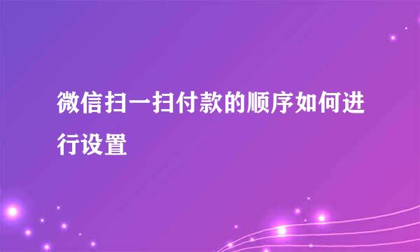 微信扫一扫付款的顺序如何进行设置