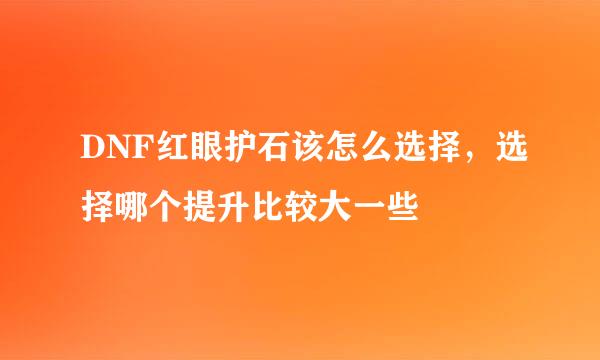 DNF红眼护石该怎么选择，选择哪个提升比较大一些