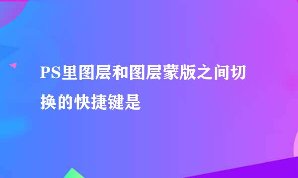 PS里图层和图层蒙版之间切换的快捷键是