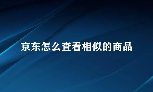 京东怎么查看相似的商品