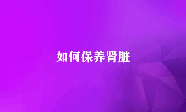 如何保养肾脏