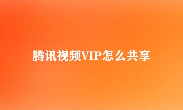 腾讯视频VIP怎么共享