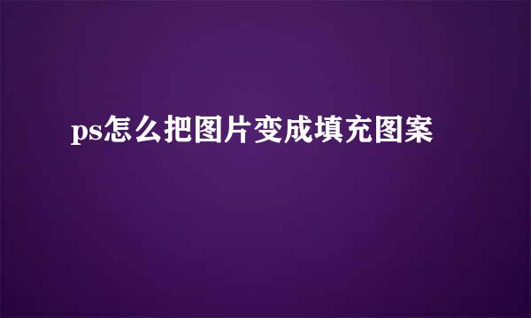 ps怎么把图片变成填充图案