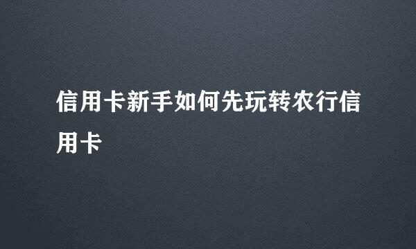信用卡新手如何先玩转农行信用卡