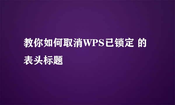 教你如何取消WPS已锁定 的表头标题