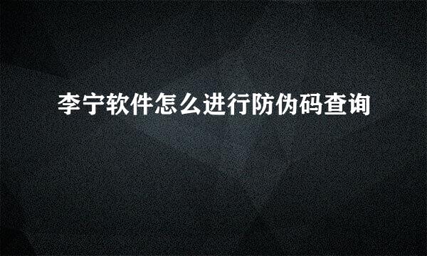 李宁软件怎么进行防伪码查询