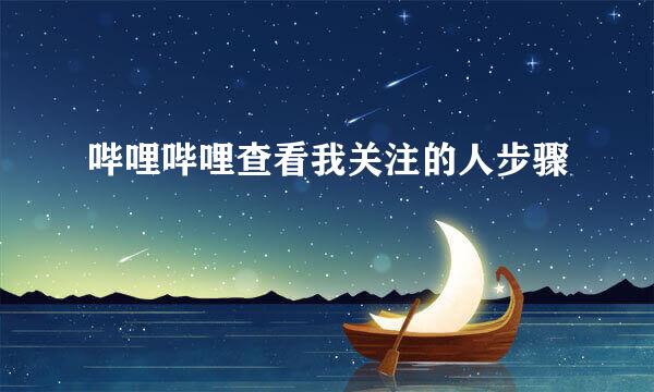 哔哩哔哩查看我关注的人步骤