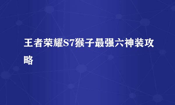 王者荣耀S7猴子最强六神装攻略