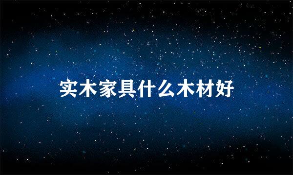 实木家具什么木材好