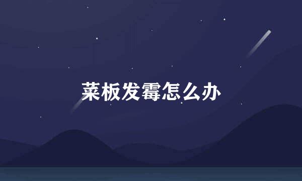 菜板发霉怎么办