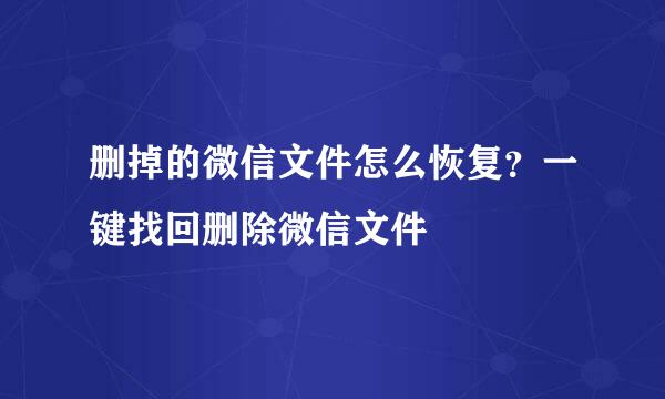 删掉的微信文件怎么恢复？一键找回删除微信文件