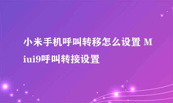 小米手机呼叫转移怎么设置 Miui9呼叫转接设置