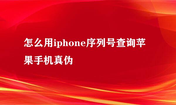 怎么用iphone序列号查询苹果手机真伪