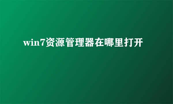 win7资源管理器在哪里打开